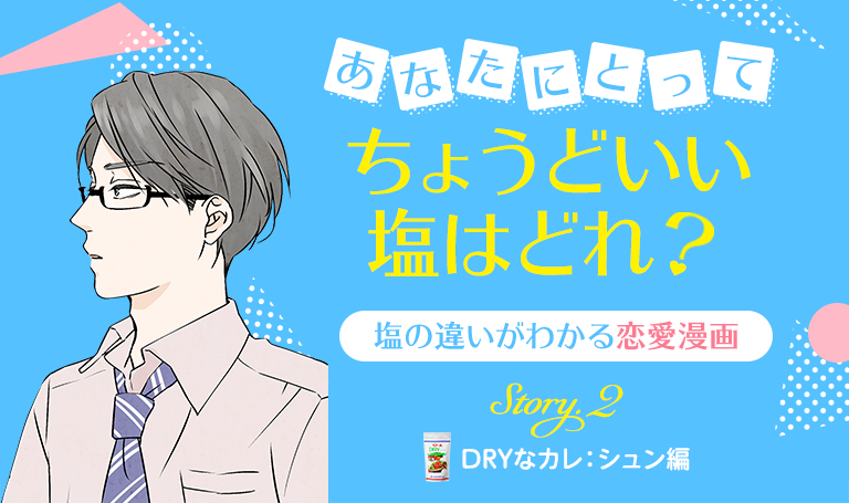 あなたにとってちょうどいい塩はどれ？塩の違いがわかる恋愛漫画 Story.2 DRYなカレ：シュン編