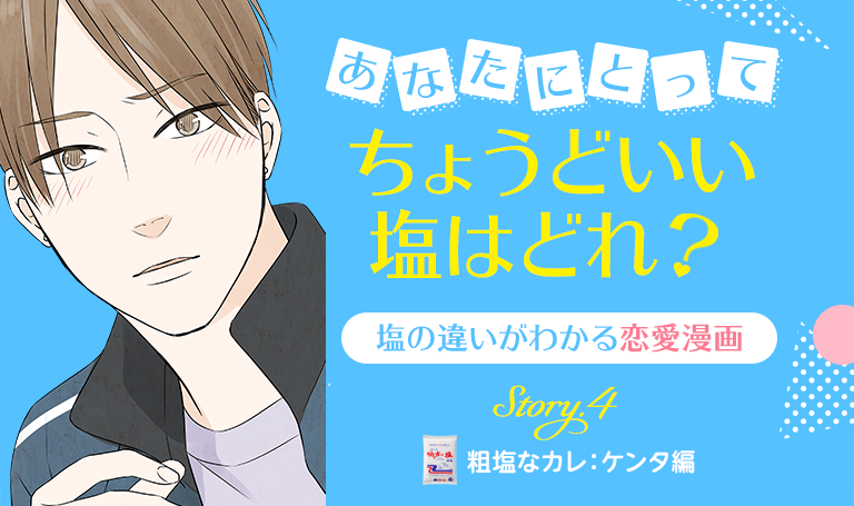 あなたにとってちょうどいい塩はどれ？塩の違いがわかる恋愛漫画 Story.4 粗塩なカレ：ケンタ編