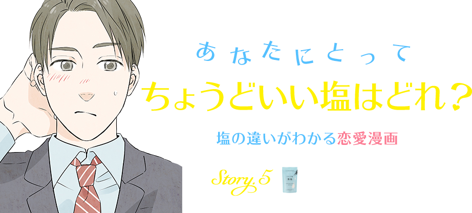 あなたにとってちょうどいい塩はどれ？塩の違いがわかる恋愛漫画 Story.5 されど塩藻塩なカレ：タケダくん編