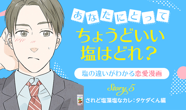 あなたにとってちょうどいい塩はどれ？塩の違いがわかる恋愛漫画 Story.5 されど塩藻塩なカレ：タケダくん編