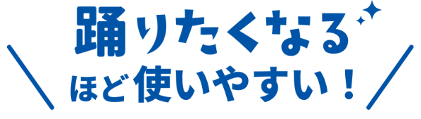 踊りたくなるほど使いやすい！
