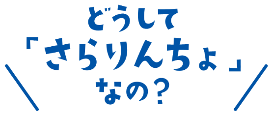 どうして「さらりんちょ」なの？