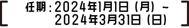 任期：2024年1月1日（月）～2024年3月31日（日）