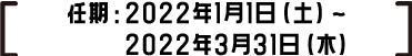 任期：2022年1月1日（土）～2022年3月31日（木）